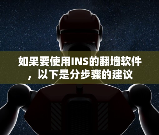 如果要使用INS的翻墙软件,以下是分步骤的建议 如果要使用INS的翻墙软件,以下是分步骤的建议