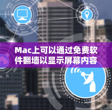 Mac上可以通过免费软件翻墙以显示屏幕内容，以下是几个常见的免费翻墙软件推荐