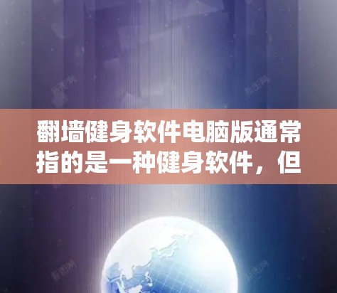翻墙健身软件电脑版通常指的是一种健身软件，但因为软件本身可能需要绕过防火墙或者访问到特定的服务器，而这些操作需要通过特定的软件或方法来完成。以下是一些可能涉及翻墙的常见情况和解决方法