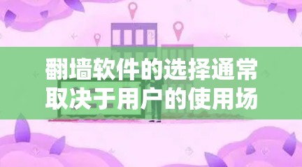 翻墙软件的选择通常取决于用户的使用场景和需求。以下是对不同用户群体的推荐和分析