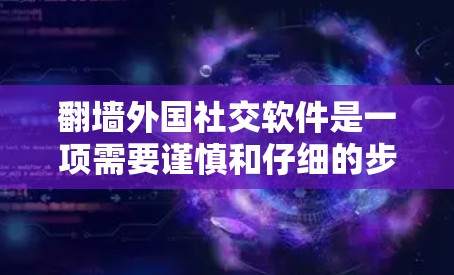 翻墙外国社交软件是一项需要谨慎和仔细的步骤，涉及互联网管理法规、安全措施以及技术操作。以下是一个分步指南，帮助您顺利完成这一过程