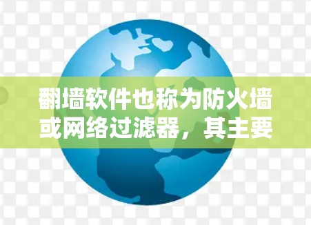 翻墙软件也称为防火墙或网络过滤器，其主要功能是保护用户的数据和网络安全，允许特定的网站或软件访问，同时阻止或截断其他网站或软件的访问。以下是一些常见的翻墙软件及其主要功能