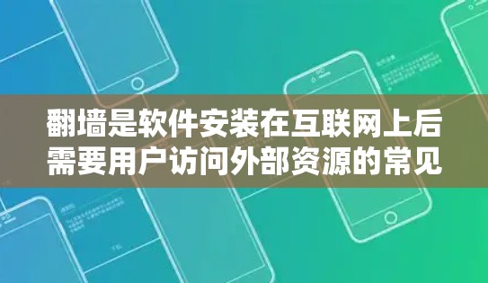 翻墙是软件安装在互联网上后需要用户访问外部资源的常见操作。以下是一些需要翻墙的软件及其原因