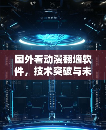国外看动漫翻墙软件,技术突破与未来展望 国外看动漫翻墙软件,技术突破与未来展望