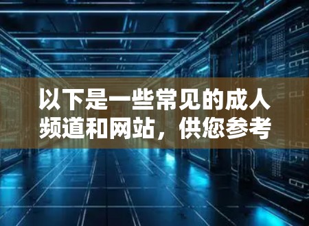 以下是一些常见的成人频道和网站，供您参考