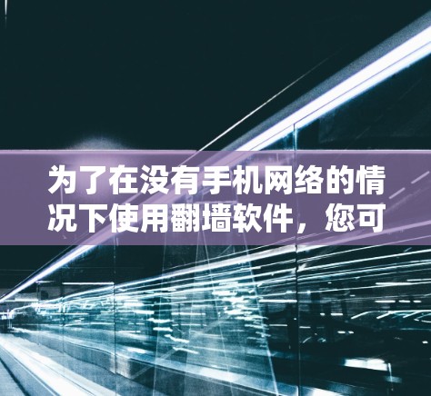 为了在没有手机网络的情况下使用翻墙软件，您可以按照以下步骤操作