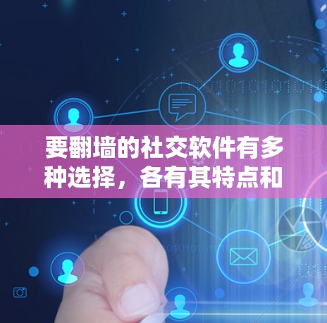 要翻墙的社交软件有多种选择，各有其特点和适用场景。以下是几种主要的选择，供您参考