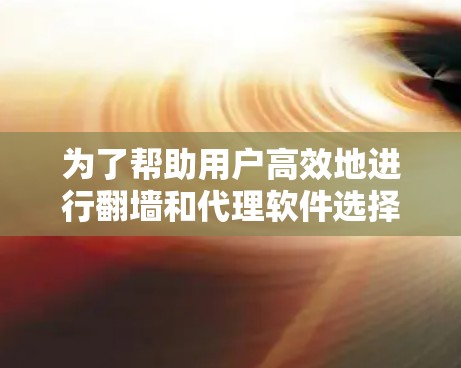 为了帮助用户高效地进行翻墙和代理软件选择，以下是一个全面的比较，涵盖软件性能、安全、用户界面、兼容性、高级功能和预算