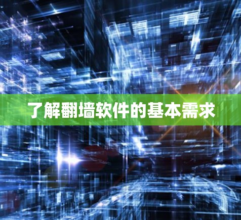 了解翻墙软件的基本需求