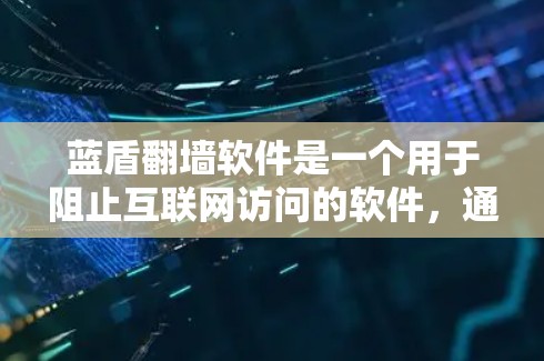 蓝盾翻墙软件是一个用于阻止互联网访问的软件，通常用于测试网络、编程或保护设备的安全性。以下是下载蓝盾翻墙软件的步骤