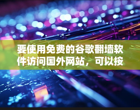 要使用免费的谷歌翻墙软件访问国外网站，可以按照以下步骤进行
