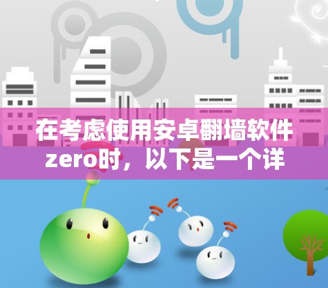 在考虑使用安卓翻墙软件zero时，以下是一个详细的总结，帮助你做出明智的决定