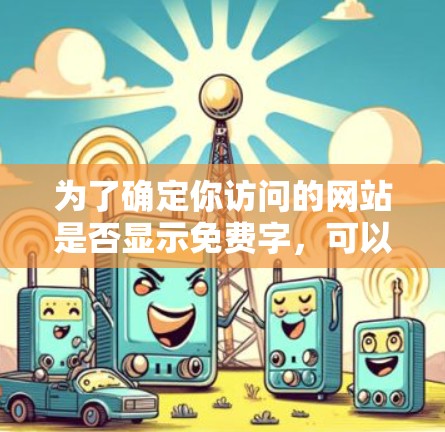 为了确定你访问的网站是否显示免费字,可以按照以下步骤操作 为了确定你访问的网站是否显示免费字,可以按照以下步骤操作
