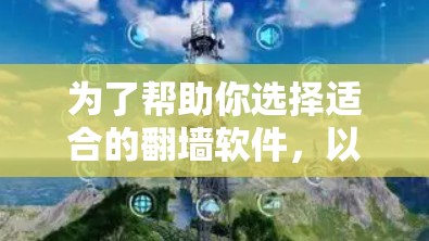 为了帮助你选择适合的翻墙软件,以下是一些综合考虑的因素和推荐 为了帮助你选择适合的翻墙软件,以下是一些综合考虑的因素和推荐