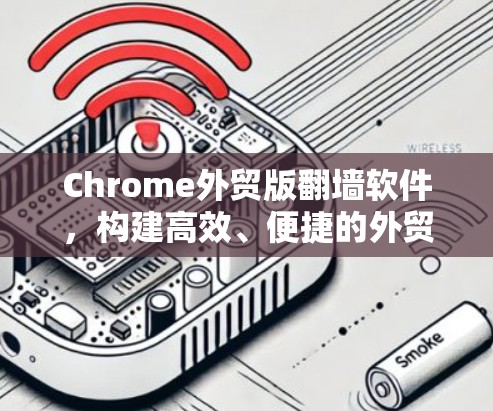Chrome外贸版翻墙软件，构建高效、便捷的外贸界面