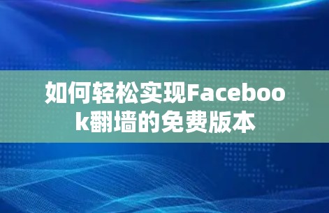 如何轻松实现Facebook翻墙的免费版本