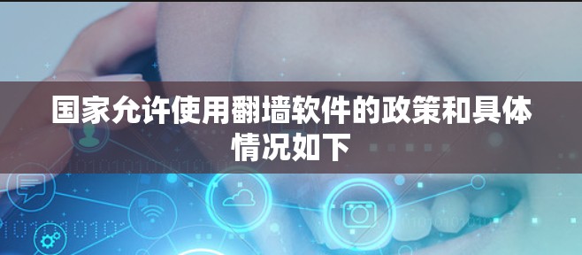 国家允许使用翻墙软件的政策和具体情况如下