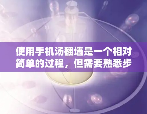 使用手机汤翻墙是一个相对简单的过程，但需要熟悉步骤和注意事项。以下是一个详细且结构化的指南，帮助你顺利完成手机汤翻墙