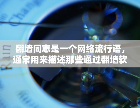 翻墙同志是一个网络流行语,通常用来描述那些通过翻墙软件进行网络操作的人。翻墙软件是一种用于访问外部网络资源的软件,例如翻墙网站、入侵墙软件等 翻墙同志是一个网络流行语,通常用来描述那些通过翻墙软件进行网络操作的人。翻墙软件是一种用于访问外部网络资源的软件,例如翻墙网站、入侵墙软件等