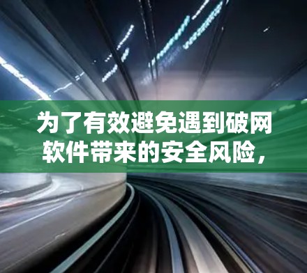 为了有效避免遇到破网软件带来的安全风险，可以采取以下步骤