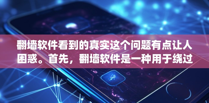 翻墙软件看到的真实这个问题有点让人困惑。首先，翻墙软件是一种用于绕过网络门禁或限制的工具，例如Netcat、OpenVPN等。它主要通过网络协议（如IP地址）来绕过某些网络限制，从而获得更安全的连接