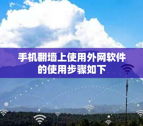 手机翻墙上使用外网软件的使用步骤如下
