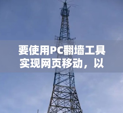 要使用PC翻墙工具实现网页移动,以下是详细的步骤和建议 要使用PC翻墙工具实现网页移动,以下是详细的步骤和建议