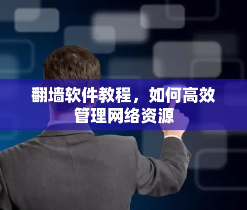 翻墙软件教程，如何高效管理网络资源