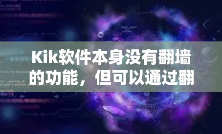 Kik软件本身没有翻墙的功能，但可以通过翻墙实现其他功能需求。以下是对这个问题的详细分析