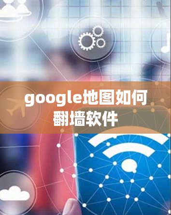 google地图如何翻墙软件