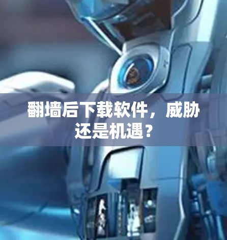 翻墙后下载软件，威胁还是机遇？