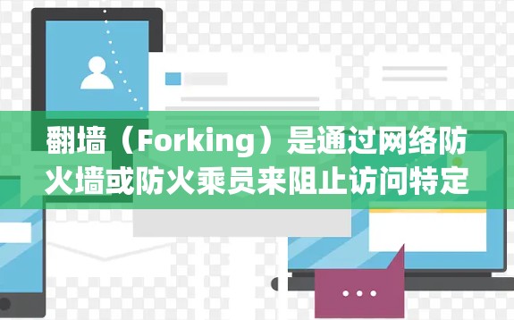 翻墙（Forking）是通过网络防火墙或防火乘员来阻止访问特定网站或资源的技术。有些用户可能对如何绕过翻墙或如何安装允许访问的软件感到困惑。以下是一些可能的答案，帮助您了解如何翻墙并下载软件