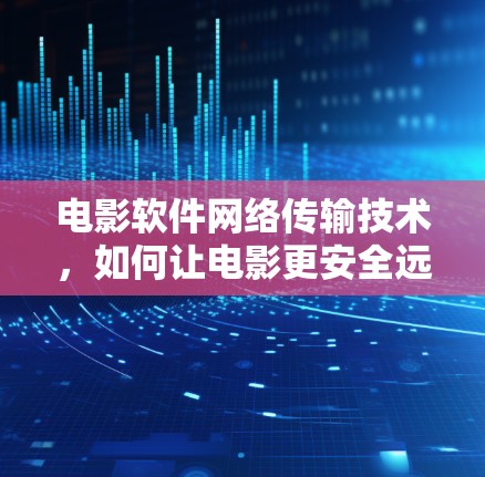 电影软件网络传输技术，如何让电影更安全远传播