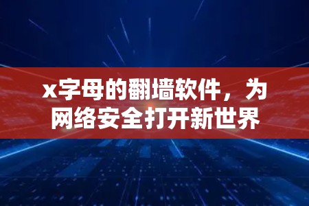 x字母的翻墙软件，为网络安全打开新世界