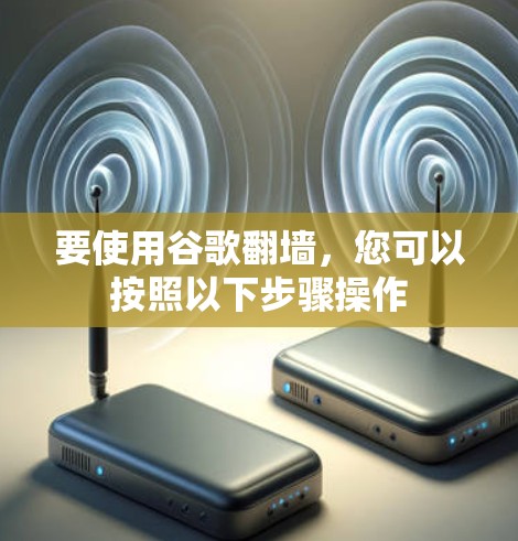 要使用谷歌翻墙，您可以按照以下步骤操作