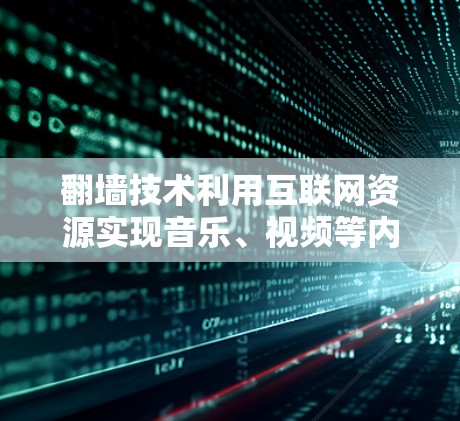 翻墙技术利用互联网资源实现音乐、视频等内容的访问，但需谨慎使用以确保合法和合规。以下是推荐的翻墙软件和相关建议