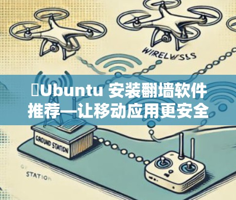 ✅Ubuntu 安装翻墙软件推荐—让移动应用更安全