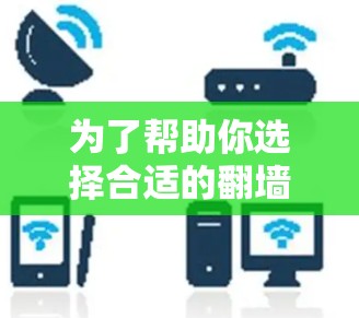 为了帮助你选择合适的翻墙加速软件，以下是一些步骤和建议