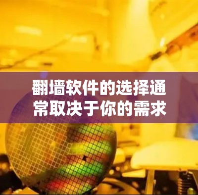 翻墙软件的选择通常取决于你的需求、预算和对安全性的要求。以下是一些常见的选项和推荐,供你参考 翻墙软件的选择通常取决于你的需求、预算和对安全性的要求。以下是一些常见的选项和推荐,供你参考