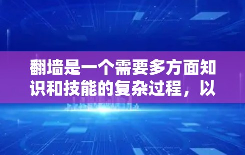 翻墙是一个需要多方面知识和技能的复杂过程，以下是详细的步骤指南