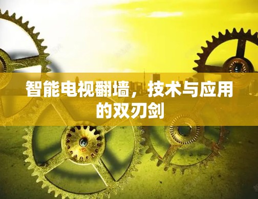 智能电视翻墙，技术与应用的双刃剑