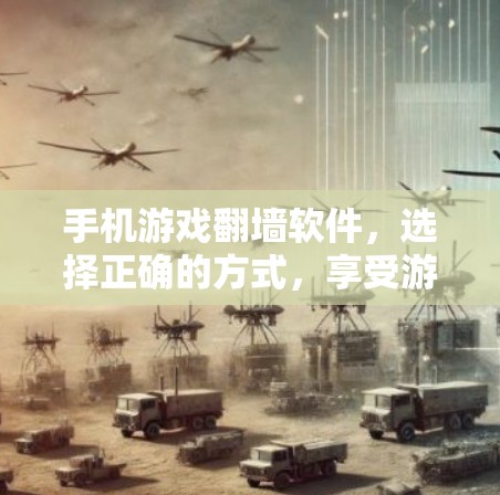 手机游戏翻墙软件，选择正确的方式，享受游戏世界