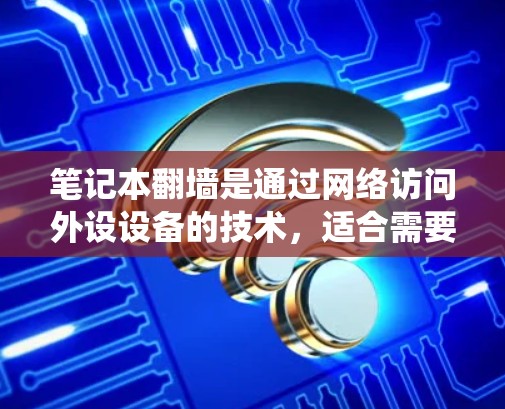 笔记本翻墙是通过网络访问外设设备的技术，适合需要绕过网络限制或设备兼容性时使用。以下是一步步的指南