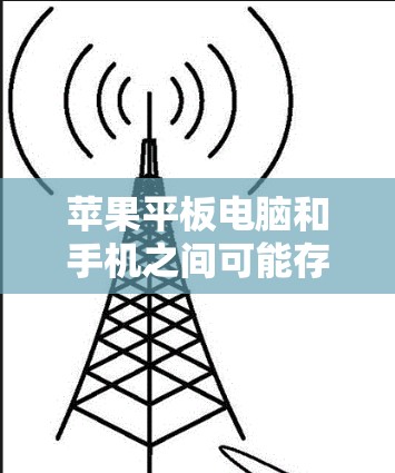 苹果平板电脑和手机之间可能存在翻墙问题，这是因为平板电脑的屏幕和手机屏幕之间存在通信通道。苹果为解决这个问题提供了一种解决方案，称为翻墙软件。以下是一些常见的苹果平板电脑翻墙软件及其功能