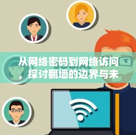 从网络密码到网络访问，探讨翻墙的边界与未来