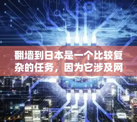 翻墙到日本是一个比较复杂的任务，因为它涉及网络的安全性和隐私保护。以下是一些步骤和方法，帮助您更好地理解和操作翻墙到日本