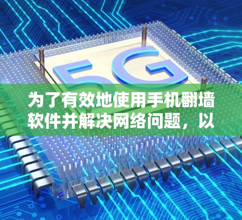 为了有效地使用手机翻墙软件并解决网络问题，以下是一个有条理的总结，帮助您规划和实施