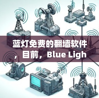 蓝灯免费的翻墙软件，目前，Blue Light Free是一个专门用于翻墙的免费软件，但需要特定配置才能使用。以下是关于该软件的详细介绍
