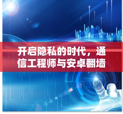 开启隐私的时代，通信工程师与安卓翻墙软件的未来