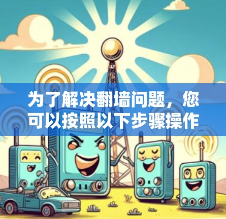 为了解决翻墙问题，您可以按照以下步骤操作